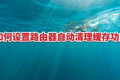 如何设置路由器自动清理缓存功能(路由器清除缓存设置)