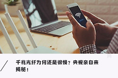 央视揭秘：升级光纤后，网速不升反降的罪魁祸首