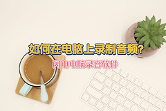 如何在电脑上录制音频(如何电脑录音)
