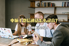 电脑上微信通话怎么录音(电脑上如何录音)