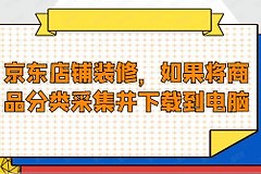 京东店铺装修，如果将商品分类采集并下载到电脑