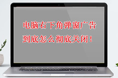 电脑右下角弹窗广告到底怎么彻底关闭(怎么屏蔽电脑右下角弹出来的广告)