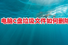电脑C盘垃圾文件如何删除(怎么删除C盘垃圾文件)