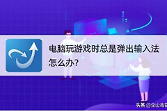 电脑玩游戏时总是弹出输入法怎么办(玩游戏时总是弹出输入法怎么办?)