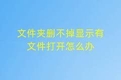 文件夹删不掉显示有文件打开怎么办(win7文件夹删不掉,显示有文件打开怎么办)
