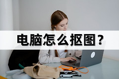 电脑怎么抠图(电脑如何抠产品)