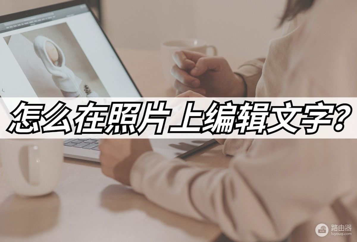 如何编辑照片文本电脑(怎么在照片上编辑文字?教你添加文字的方法)