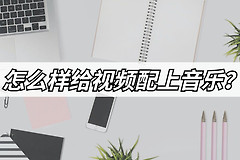 怎么给电脑视频配声音乐(怎么样给视频配上音乐？分享好用的视频配乐方法)