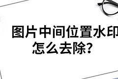 电脑怎么剪图片中间部分(图片中间位置水印怎么去？别再傻傻只知道裁剪啦)