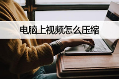 怎么用电脑压缩视频跟文件(电脑上视频怎么压缩？电脑压缩视频教程)