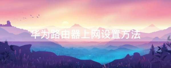 华为移动路由器设置步骤(如何设置华为的路由器)