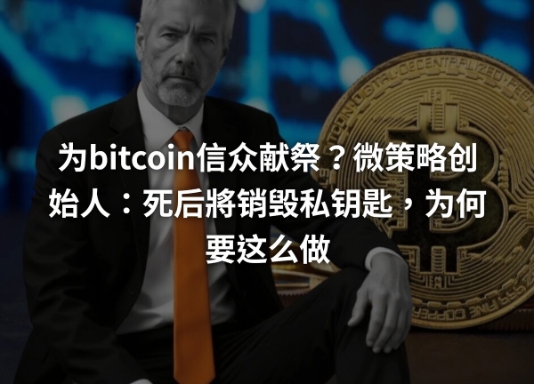 迈克尔·塞勒死后要把上百亿比特币留给谁?没有子女的他效仿中本聪留给文明