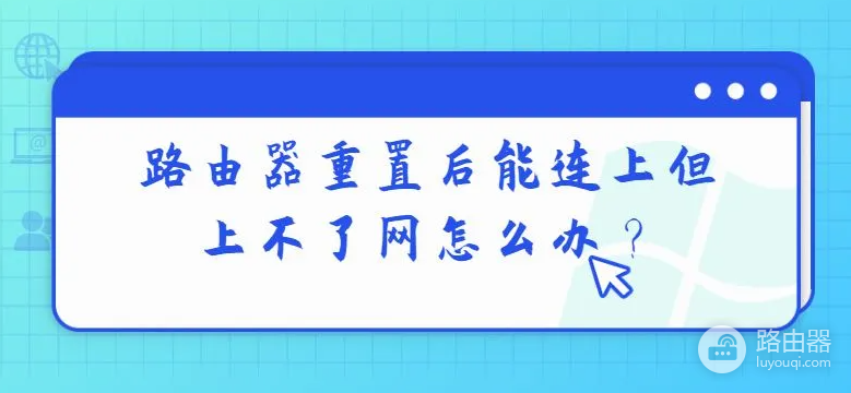 路由器重置后能连上但是无法上网怎么办？