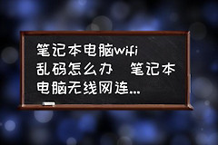 笔记本电脑wifi名称乱码怎么办（笔记本电脑wifi名称乱码怎么解决）