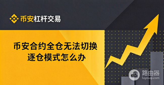 币安合约全仓怎么改逐仓?无法切换逐仓模式怎么办