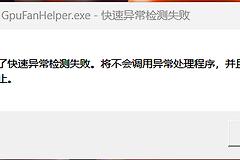 如何解决GpuFanHelper.exe快速异常检测失败？显卡工具报错修复教程