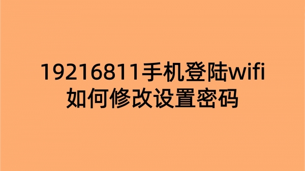 19216811手机登陆wifi如何修改设置密码