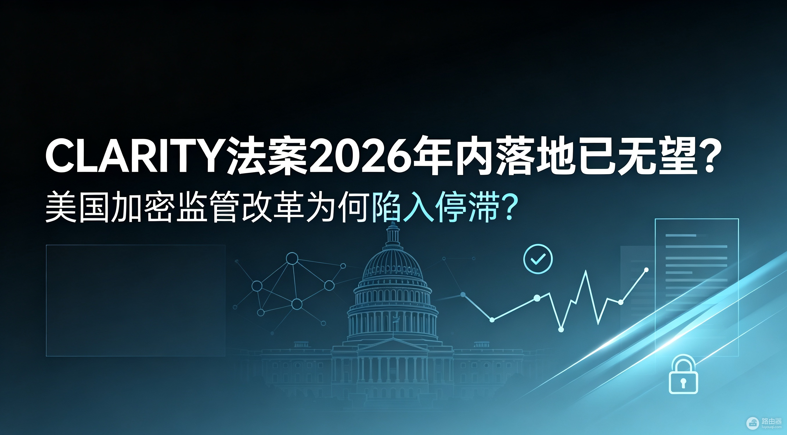 CLARITY法案2026年内落地已无望?美国加密监管改革为何陷入停滞?