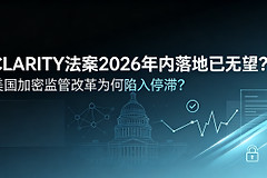 CLARITY法案2026年内落地已无望?美国加密监管改革为何陷入停滞?