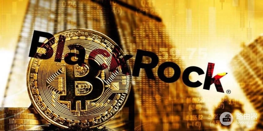 贝莱德掌握多少比特币?机构投资者为什么盯上比特币