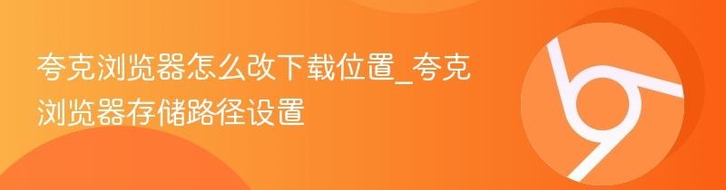 夸克浏览器怎么设置？下载位置和常用选项