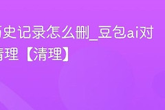 豆包如何删除历史记录？单条对话与会话清理方法